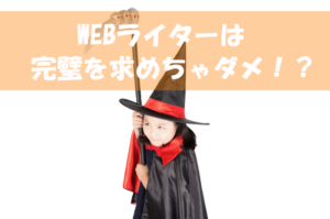 WEBライターで大事なことは「完璧」を求めないこと