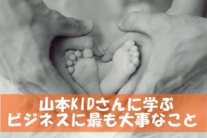 山本KIDさんに学ぶ個人事業者が成功するために一番大切なこと