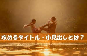 アクセスを上げるには記事タイトル・小見出しは攻めるべし！