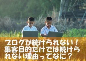 ブログを続けられない!集客したいという気持ちだけではダメな理由