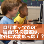 ブログ集客のためのSSL化~ロリポップ独自SSLはエラー続きで大変だった(笑)