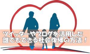 うつ病の人の社会復帰～ツイッターやブログを活用した誰でもできる社会復帰