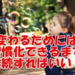人が変わるためには継続することが必要~つまり「習慣化」することだ!