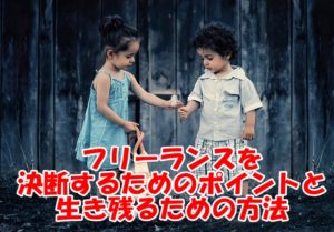 会社を辞めるのが不安な人に～フリーランスを決断するためのポイントと生き残るための方法