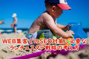 WEB集客でのSEO対策に必要なランチェスター戦略！独自コンテンツに集中して専門性の高い記事を心がける