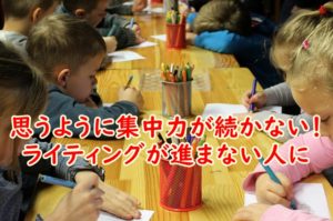 集中力を持続させる方法～なかなか思うようにライティングが進まない人におすすめ！