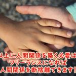 必要以上に人間関係を築く必要はない～フリーランスになれば人間関係を断捨離できます