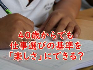 40歳から仕事選びの基準を「楽しさ」にできる！実践したわたしだから言えるこれだけの理由