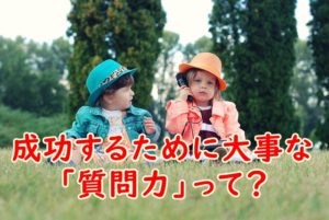 成功するために大事な「質問力」～質問にもセンスが大事な理由