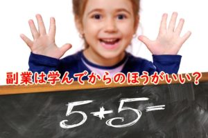 副業は学んでからのほうがいい？いや、いきなり稼ぐアクションを起こすことが一番いい！