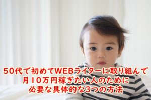 50代で初めてWEBライターに取り組んで月10万円稼ぎたい人のために必要な具体的な3つの方法