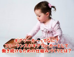 ギグワーカーってなに?フリーランスがギグワーカーとして働き続けるための仕組みづくりとは?