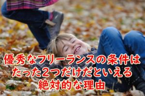 優秀なフリーランスの条件はたった2つだけだといえる絶対的な理由