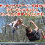 せっかくサラリーマンを辞めてフリーランスするなら今やりたいことに集中することがおすすめ