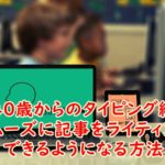 【40歳からのタイピング編】スムーズに記事をライティングできるようになる方法