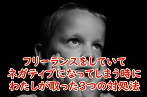 フリーランスをしていてネガティブになってしまう時にわたしが取った3つの対処法