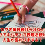 ブログを毎日続けられない！ブログでポジティブ表現を続けると人生が変わりますよ！