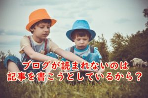 ブログが読まれないのは記事を書こうとしているから?読まれる記事にある3つの共通点