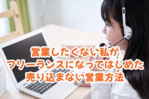 営業したくない私がフリーランスになってはじめた売り込まない営業方法