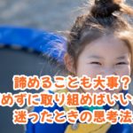 諦めることも大事?諦めずに取り組めばいいのか迷ったときの思考法