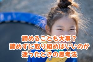 諦めることも大事?諦めずに取り組めばいいのか迷ったときの思考法