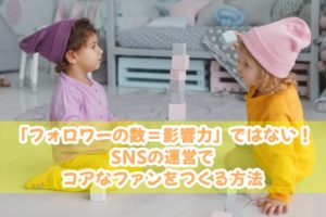 「フォロワーの数=影響力」ではない!SNSの運営でコアなファンをつくる方法