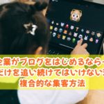 企業がブログをはじめるなら…SEOだけを追い続けてはいけない理由と複合的な集客方法